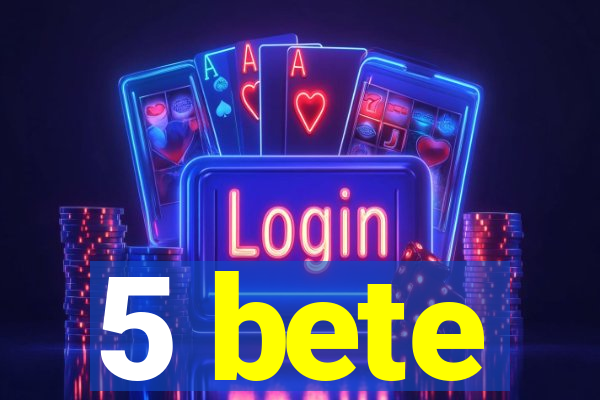 5 bete